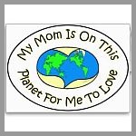 My Mom Is On This Planet For Me To Love