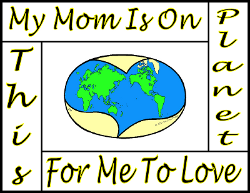 My Mom Is On This Planet For Me To Love